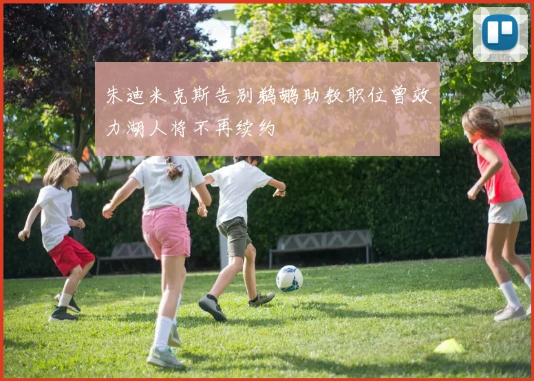 朱迪米克斯告别鹈鹕助教职位曾效力湖人将不再续约