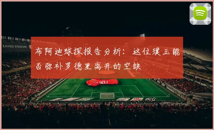 布阿迪球探报告分析：这位璞玉能否弥补罗德里离开的空缺