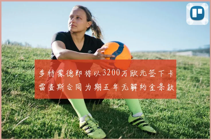 多特蒙德即将以3200万欧元签下卡雷查斯合同为期五年无解约金条款